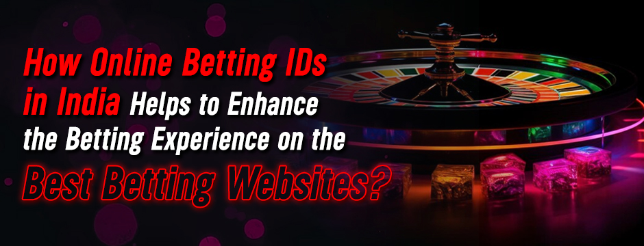 How Online Betting IDs in India Helps to Enhance the Betting Experience on the Best Betting Websites?